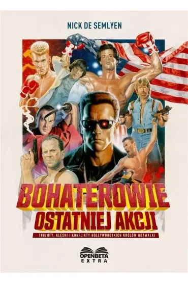 Bohaterowie ostatniej akcji. Triumfy, klęski i konflikty hollywoodzkich Królów Rozwałki