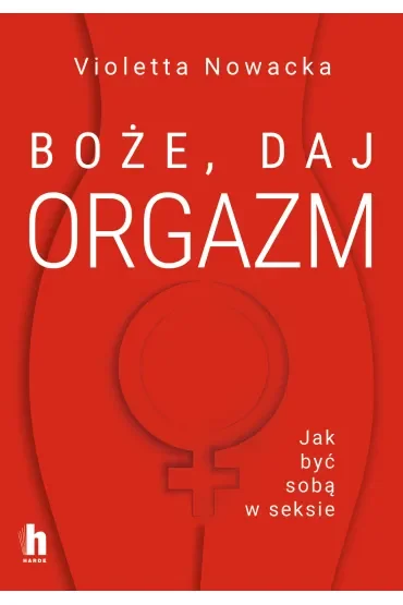 Boże, daj orgazm. Jak być sobą w seksie