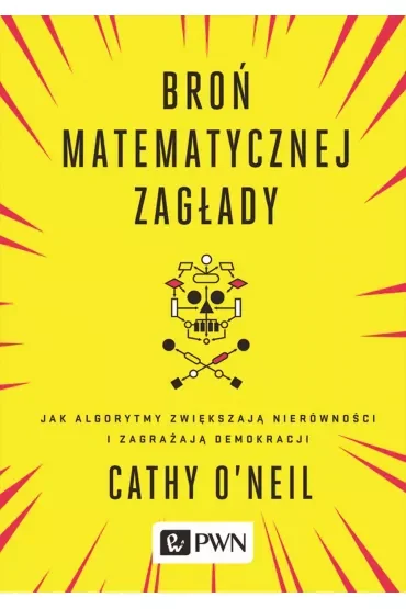 Broń matematycznej zagłady. Jak algorytmy zwiększają nierówności i zagrażają demokracji