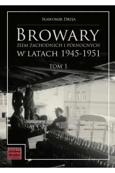 Browary Ziem Zachodnich i Północnych w latach 1945-1951. Tom 1