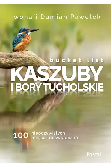 Bucket list. Kaszuby i Bory Tucholskie. 100 nieoczywistych miejsc i doświadczeń