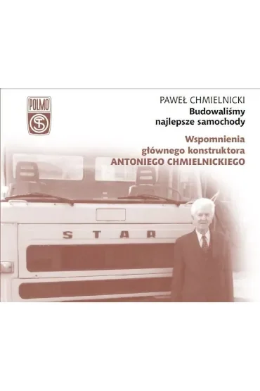 Budowaliśmy najlepsze samochody. Wspomnienia głównego konstruktora Antoniego Chmielnickiego
