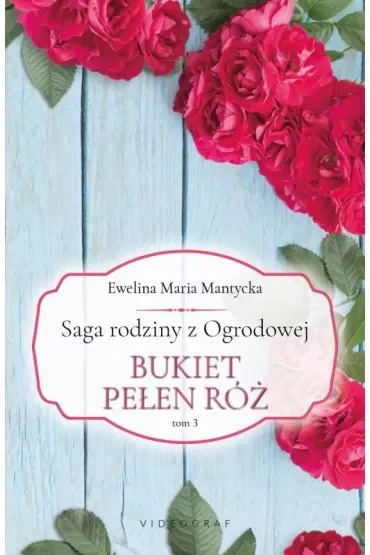 Bukiet pełen róż. Saga rodziny z Ogrodowej. Tom 3