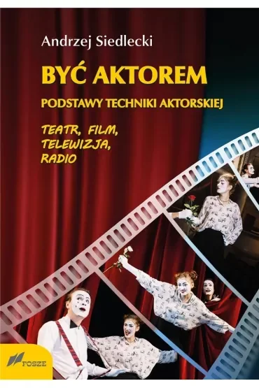 Być aktorem. Podstawy techniki aktorskiej. Teatr, film, telewizja, radio