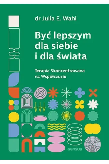 Być lepszym dla siebie i dla świata. Terapia Skoncentrowana na Współczuciu