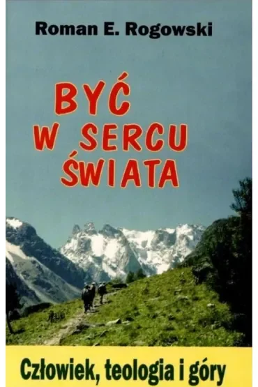 Być w sercu świata. Człowiek, teologia, góry