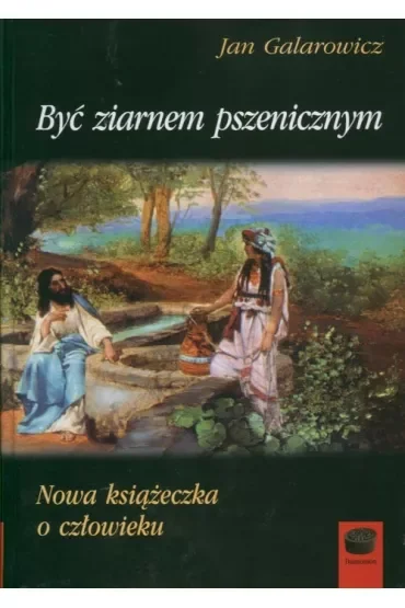 Być ziarnem pszenicznym Nowa książeczka o człowieku