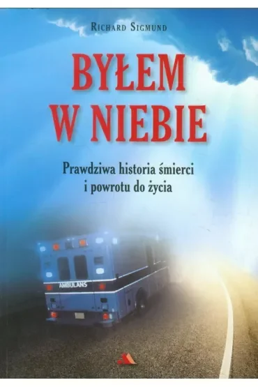 Byłem w Niebie. Prawdziwa historia śmierci i powrotu do życia