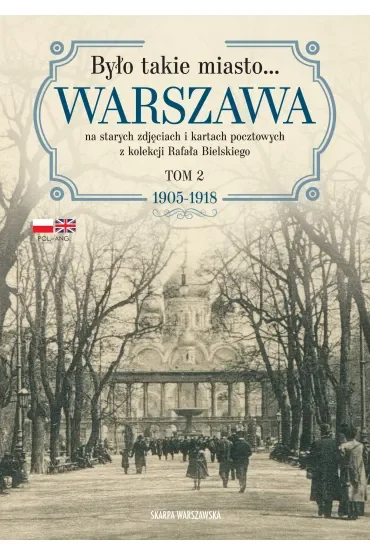 Było takie miasto. Warszawa na starych zdjęciach i kartach pocztowych z kolekcji Rafała Bielskiego. Tom 2 1905–1918