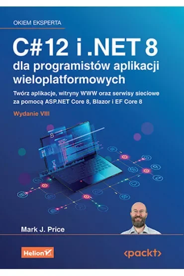 C# 12 i .NET 8 dla programistów aplikacji wieloplatformowych. Twórz aplikacje, witryny WWW oraz serwisy sieciowe za pomocą ASP.NET Core 8, Blazor i EF Core 8