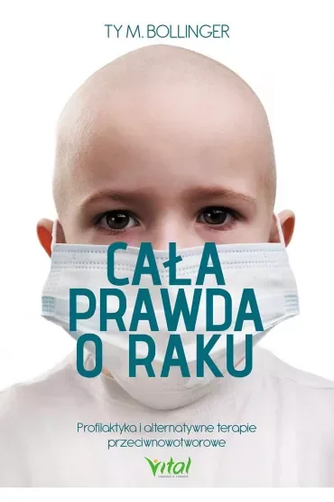 Cała prawda o raku profilaktyka i alternatywne terapie przeciwnowotworowe