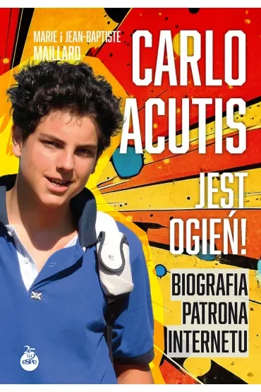 Carlo Acutis. Jest ogień!. Biografia patrona internetu
