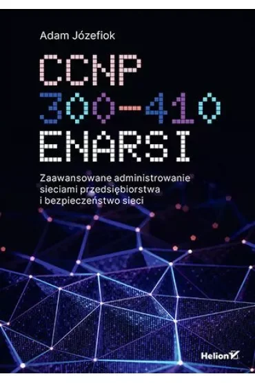 CCNP 300-410 ENARSI. Zaawansowane administrowanie sieciami przedsiębiorstwa i bezpieczeństwo sieci
