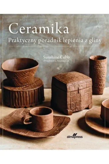 Ceramika. Praktyczny poradnik lepienia z gliny