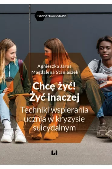 Chcę żyć! Żyć inaczej. Techniki wspierania ucznia w kryzysie suicydalnym