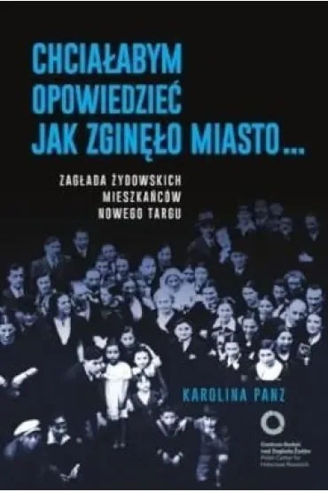 Chciałabym opowiedzieć jak zginęło miasto... Zagłada żydowskich mieszkańców Nowego Targu