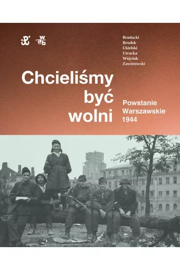 Chcieliśmy być wolni. Powstanie warszawskie 1944