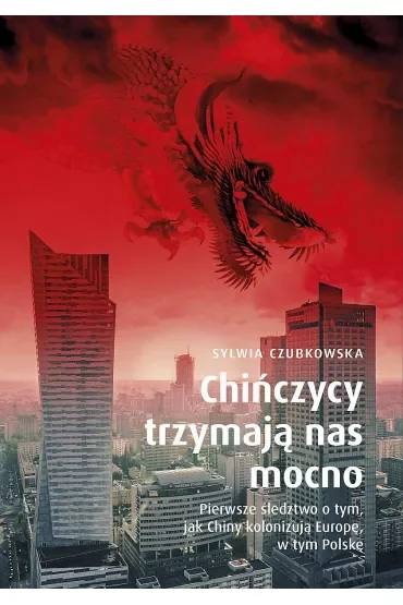Chińczycy trzymają nas mocno. Pierwsze śledztwo o tym, jak Chiny kolonizują Europę, w tym Polskę. Wydanie specjalne