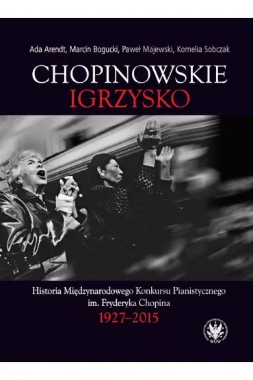 Chopinowskie igrzysko. Historia Międzynarodowego Konkursu Pianistycznego im. Fryderyka Chopina
