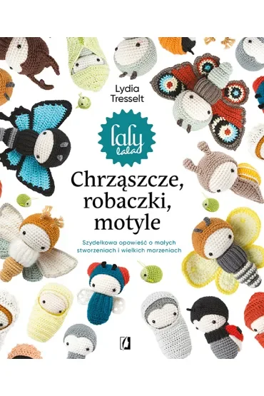 Chrząszcze, robaczki, motyle: Szydełkowa opowieść o małych stworzeniach i wielkich marzen
