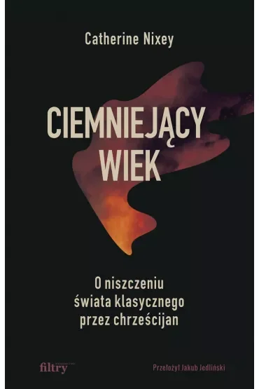 Ciemniejący wiek. O niszczeniu świata klasycznego przez chrześcijan