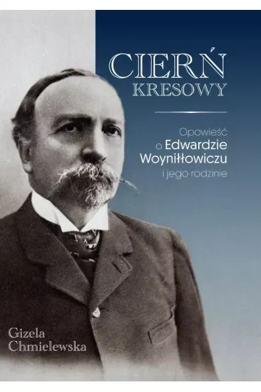 Cierń Kresowy. Opowieść o Edwardzie Woyniłłowiczu i jego rodzinie