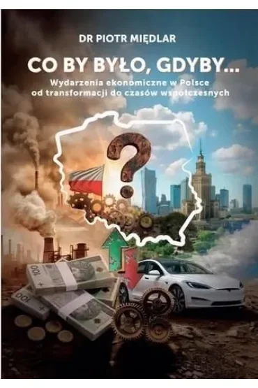 Co by by było, gdyby. Wydarzenia ekonomiczne w Polsce od transformacji do czasów współczesnych