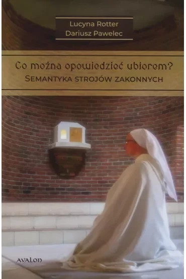 Co można opowiedzieć ubiorem? Tom 1. Semantyka strojów zakonnych