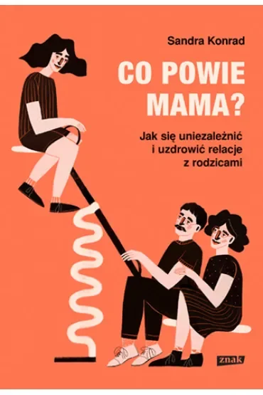 Co powie mama? Jak się uniezależnić i uzdrowić relacje z rodzicami