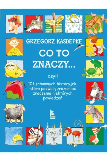 CO TO ZNACZY... 101 zabawnych historyjek, które pozwolą zrozumieć znaczenie niektórych powiedzeń