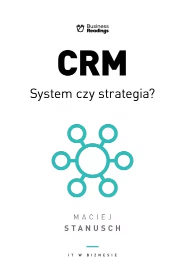 IT w biznesie. CRM. System czy strategia? Praktyczny przewodnik dla wdrażających