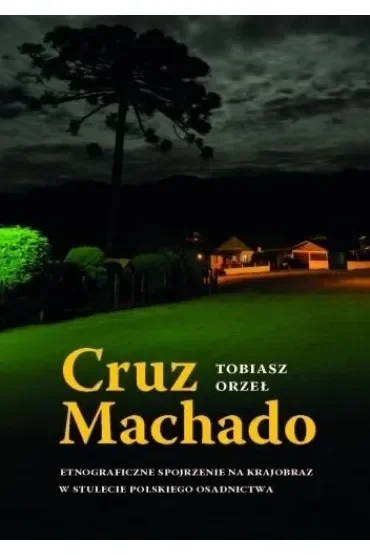 Cruz Machado. Etnograficzne spojrzenie na krajobraz w stulecie polskiego osadnictwa