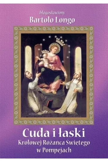 Cuda i łaski Królowej Różańca Świętego w Pompejach