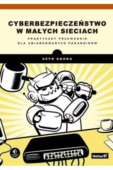 Cyberbezpieczeństwo w małych sieciach. Praktyczny przewodnik dla umiarkowanych paranoików
