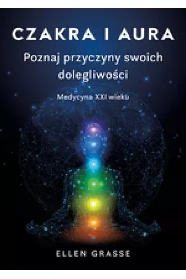 Czakra i aura. Poznaj przyczyny swoich dolegliwości