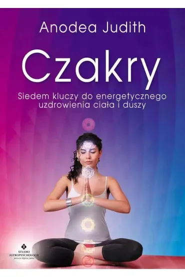 Czakry. Siedem kluczy do energetycznego uzdrowienia ciała i duszy