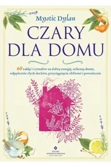 Czary dla domu. 60 zaklęć i rytuałów na dobrą energię, ochronę domu, odpędzenie złych duchów, przyciągnięcie obfitości i powodzenia w życiu