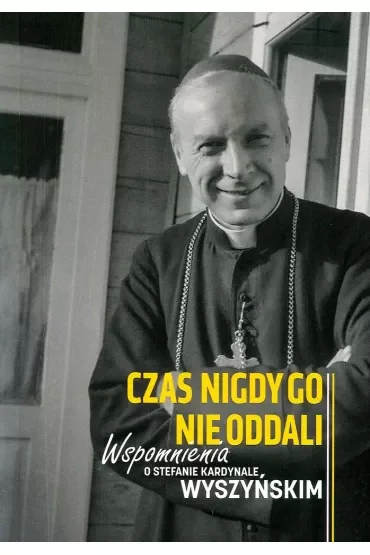Czas nigdy go nie oddali. Wspomnienia o Stefanie kardynale Wyszyńskim