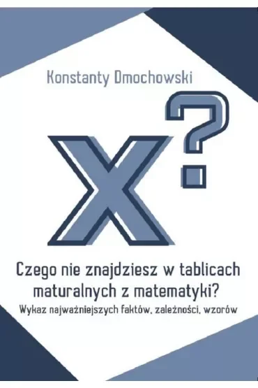 Czego nie znajdziesz w tablicach maturalnych z matematyki? Wykaz najważniejszych faktów, zależności, wzorów