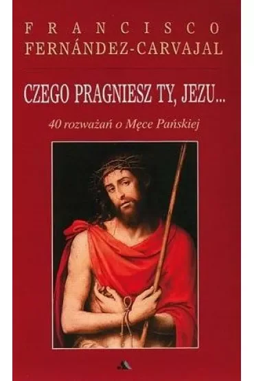 Czego pragniesz Ty, Jezu... 40 rozważań o Męce Pańskiej