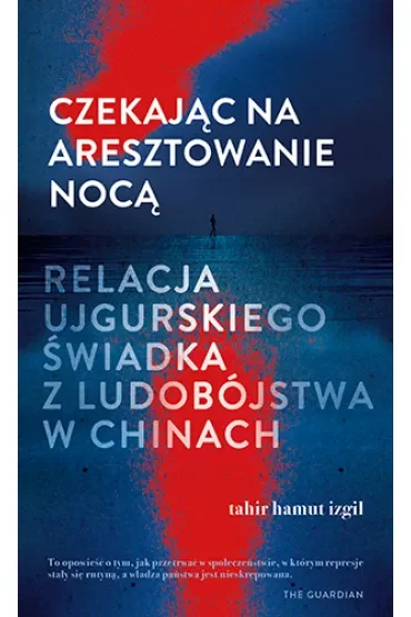 Czekając na aresztowanie nocą. Relacja ujgurskiego świadka z ludobójstwa w Chinach