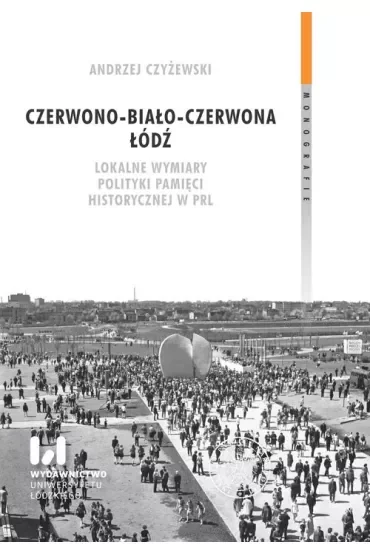 Czerwono-biało-czerwona Łódź. Lokalne wymiary polityki pamięci historycznej w PRL