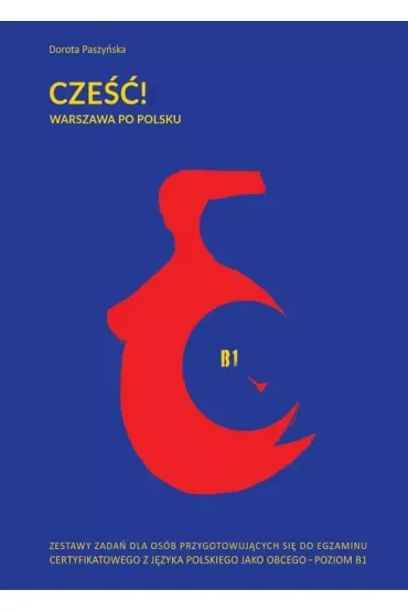 Cześć! Warszawa po polsku. Zestawy zadań dla osób przygotowujących się do egzaminu certyfikatowego z języka polskiego jako obcego - poziom B1