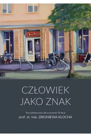 Człowiek jako znak. Tom jubileuszowy dla uczczenia 70-lecia prof. dr. hab. Zbigniewa Klocha