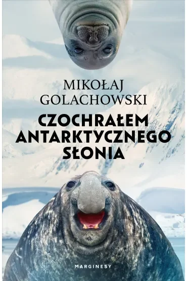 Czochrałem antarktycznego słonia (wydanie rozszerzone)