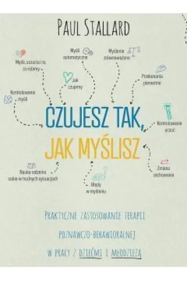 Czujesz tak, jak myślisz. Praktyczne zastosowanie terapii poznawczo-behawioralnej w pracy z dziećmi i młodzieżą