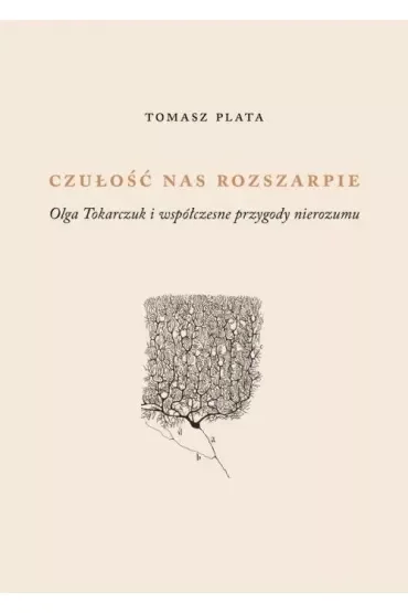 Czułość nas rozszarpie. Olga Tokarczuk i współczesne przygody nierozumu