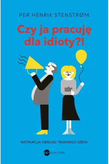 Czy ja pracuję dla idioty?! Instrukcja obsługi trudnego szefa