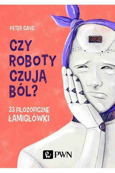 Czy roboty czują ból? 33 filozoficzne łamigłówki