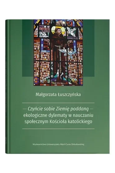 Czyńcie sobie Ziemię poddaną - ekologiczne dylematy w nauczaniu społecznym Kościoła katolickiego